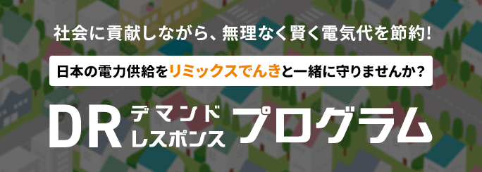 社会に貢献しながら、無理なく賢く電気代を節約！ 日本の電力供給をリミックスでんきと一緒に守りませんか？ DR デマンドレスポンス プログラム