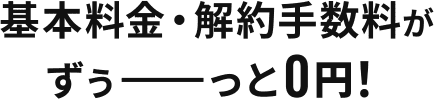 基本料金・解約手数料がずぅ－－－っと0円！