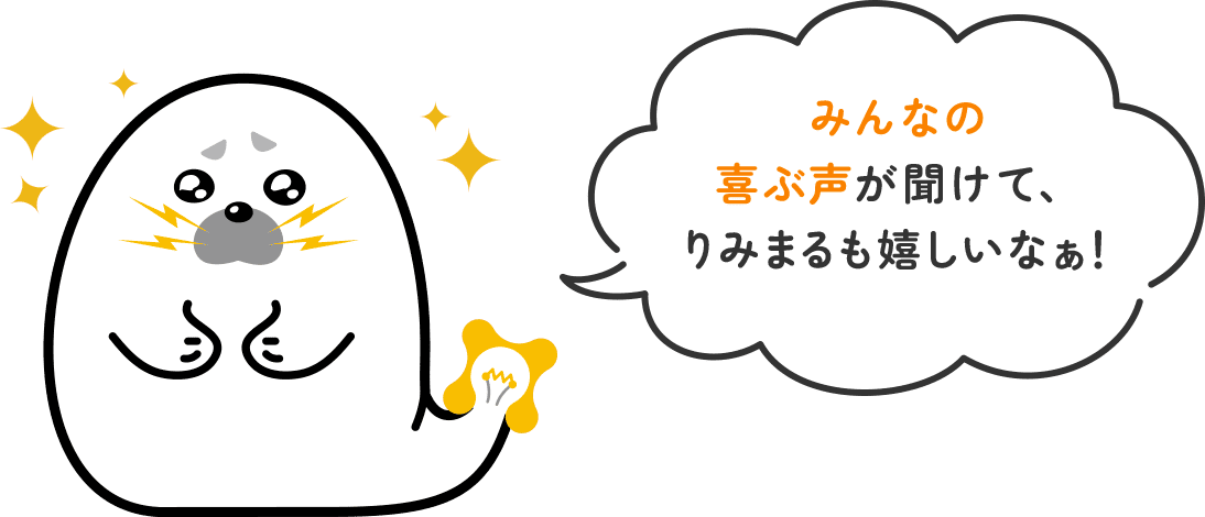 みんなの喜ぶ声が聞けて、りみまるも嬉しいなぁ！
